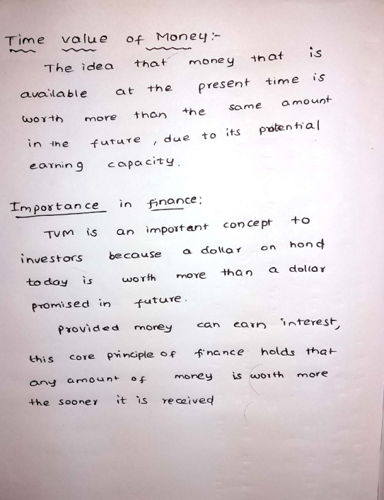 Time value of Money The idea that money 1nat s available at the present time is γ th more than +he same amount in the futuTe due to its potental earnin 9 cpa City Im postance in finance Tm i s an importent concept +o investors becuse a dola on hon c todoyis u,orth move than a dollor Promised in future Provided money can ean interest this core PnncpIe f na η c e holds tta t any amount of money is oth more the soone it is re ceived