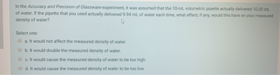In the Accuracy and Precision of Glassware experiment, it was assumed that the 10-ml volumetric pipette actually delivered 10