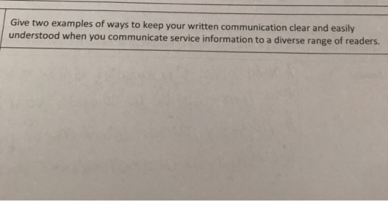 Give two examples of ways to keep your written communication clear and easily understood when you communicate service informa
