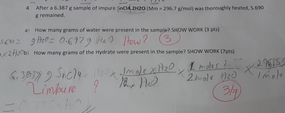 02 IR 4. After a 6.387 g sample of impure Snc.4.2H20 (Mm = 296.7 g/mol) was thoroughly heated, 5.690 g remained a) How many g