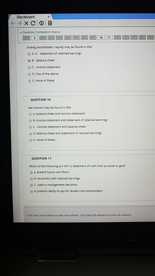 X Blackboard + → XCO Question Completion Status: Ending stockholders equity may be found in the: A A. statement of retained