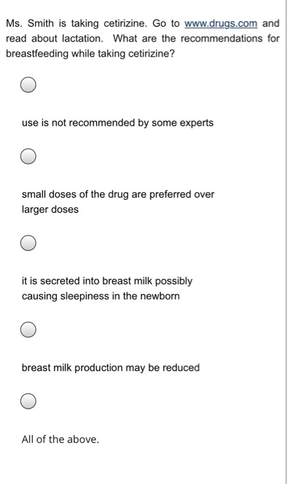 Ms. Smith is taking cetirizine. Go to www.drugs.com and read about lactation. What are the recommendations for breastfeeding
