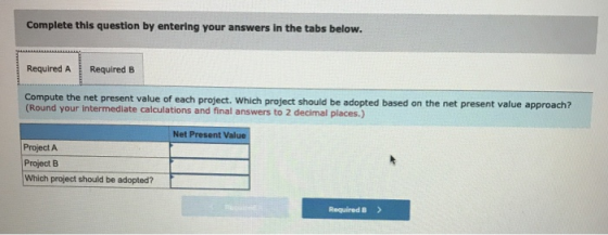 Complete this question by entering your answers in the tabs below. Required A Required B Compute the net present value of eac
