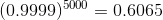 (0.9999)^{5000}=0.6065
