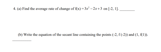 4. (a) Find the average rate of change of f(x) = 3x” – 2x+3 on [-2, 1]. (b) Write the equation of the secant line containing