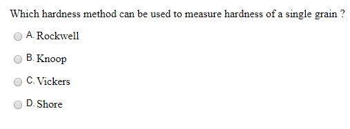 Which hardness method can be used to measure hardness of a single grain ? A. Rockwell о В. Knoop C. Vickers D. Shore