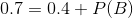0.7 = 0.4 + P(B)