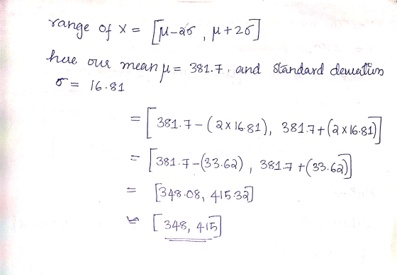 range of x= [u-as , 4+25 mee our mean u= 381.7., and standard dewaitin on = 16.81 = 361.4- (ax 1681), 3815 +(a X 16:87] = [38