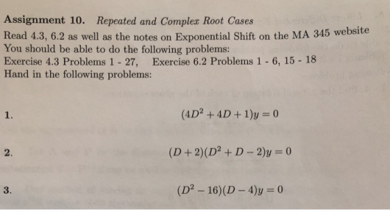 Assignment 10. Repeated and Complea Root Cases Read 4.3, 6.2 as well as the notes on Exponential Shift on the MA 345 website