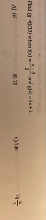Find (g of)(13) when f(x) X-3 2 and g(x) = 3x + 1. A) 16 B) 20 Q 200 미
