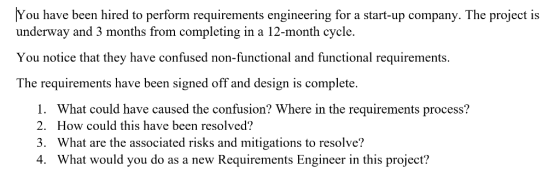 You have been hired to perform requirements engineering for a start-up company. The project is underway and 3 months from com