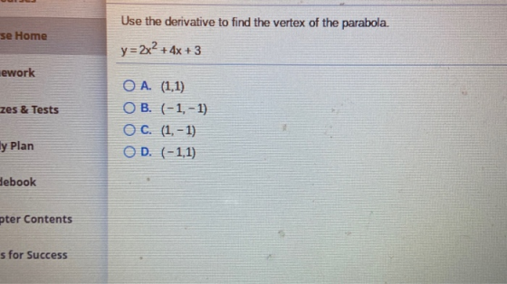 se Home Use the derivative to find the vertex of the parabola. y=2x2 + 4x + 3 lework zes & Tests O A. (1,1) O B. (-1,-1) O C.