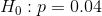 \ H_0 : p = 0.04