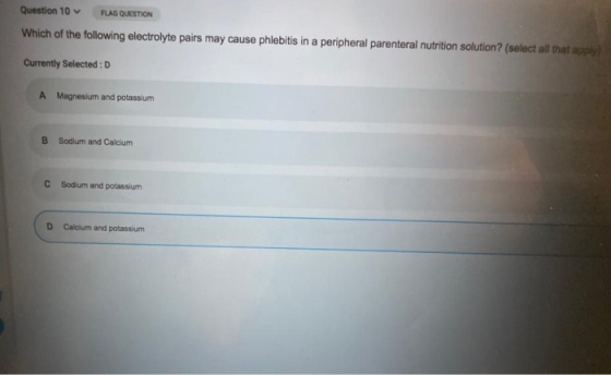 Question 10 RAG QUESTION Which of the following electrolyte pairs may cause phlebitis in a peripheral parenteral nutrition so