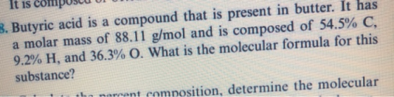 3. Butyric acid is a compound that is present in butter. It has a molar mass of 88.11 g/mol and is composed of 54.5% C, 9.2%