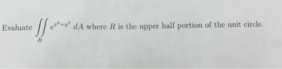 Evaluate SI ez?+y? dA where R is the upper half portion of the unit circle. R