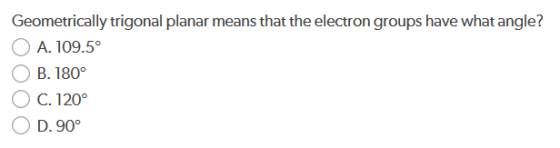 Geometrically trigonal planar means that the electron groups have what angle? A. 109.5° B. 180° C. 120° D. 90°