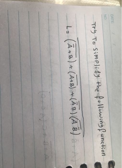 DATE: NO: Try To simplify the following function, L: (A+B) + (A+B) +(AB) (AB) -