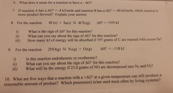 6. What does it mean for a reaction to have a - AG? 7. If reaction A has a AG° = -4 kJ/mole and reaction B has a AG° = -40 kJ