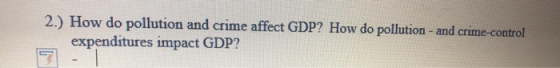 2.) How do pollution and crime affect GDP? How do pollution - and crime-control expenditures impact GDP?