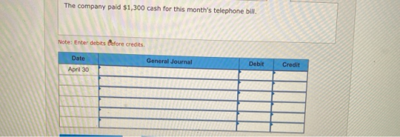 The company paid $1,300 cash for this months telephone bill. Note: Enter debits Before credits. Date General Journal Debit C