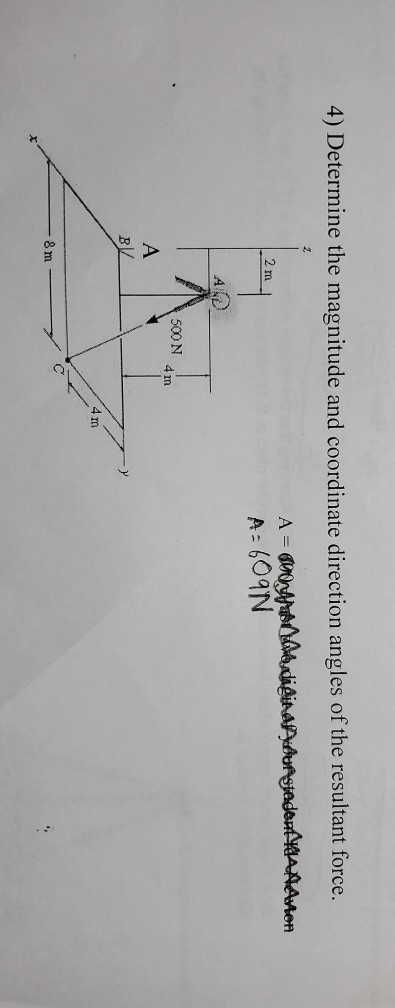 4) Determine the magnitude and coordinate direction angles of the resultant force. A igi A 609N AAAMen 2m 500 N 4 m A в/ 4m 8