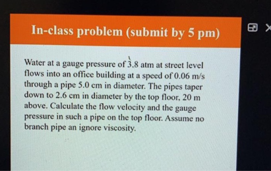 In-class problem (submit by 5 pm) Water at a gauge pressure of 3.8 atm at street level flows into an office building at a spe
