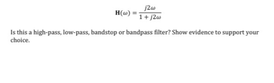 j2w HW) 1 + j2w Is this a high-pass, low-pass, bandstop or bandpass filter? Show evidence to support your choice.