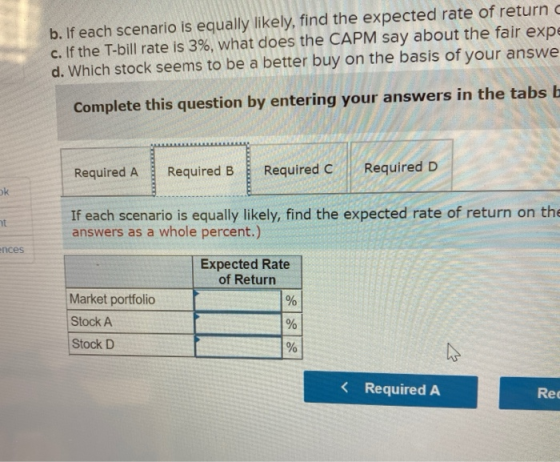 b. If each scenario is equally likely, find the expected rate of return c. If the T-bill rate is 3%, what does the CAPM say a