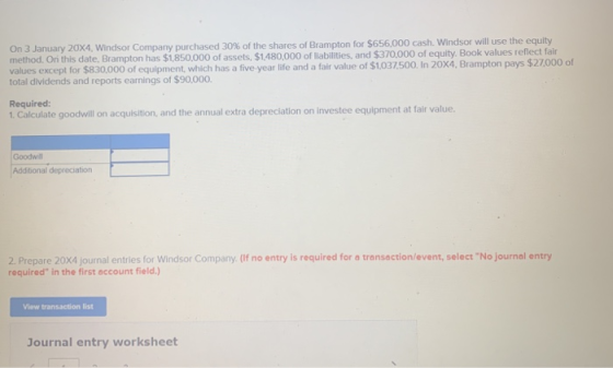 On 3 January 20X4, Windsor Company purchased 30% of the shares of Brampton for $656.000 cash. Windsor will use the equity met