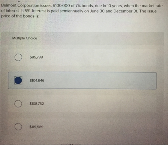 Belmont Corporation issues $100,000 of 7% bonds, due in 10 years, when the market rate of interest is 5%. Interest is paid se