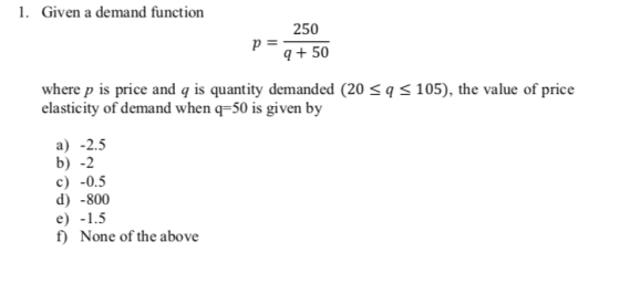 1. Given a demand function 250 p q + 50 where p is price and q is quantity demanded (20 <q < 105), the value of price elastic