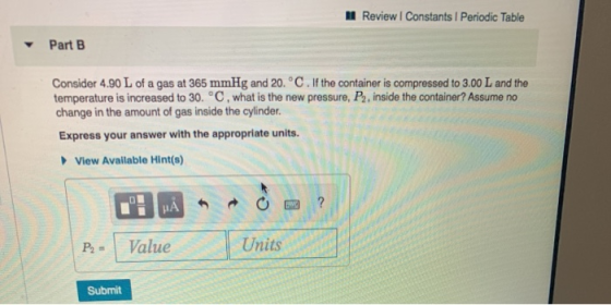Review Constants Periodic Table Part B Consider 4.90 L of a gas at 365 mmHg and 20. °C. If the container is compressed to 3.0