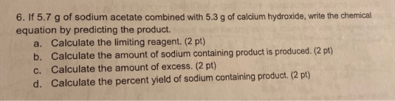 6. If 5.7 g of sodium acetate combined with 5.3 g of calcium hydroxide, write the chemical equation by predicting the product