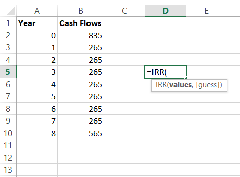 с D E А 1 Year 2 3 4 5 6 =IRRO IRR(values, [guess]) B Cash Flows 0 -835 1 265 2 265 3 265 4 265 5 265 6 265 7 00U wn 8 265 56