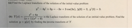 (a) Find the Laplace transform of the solution of the initial-value problem y - 4y + 3y = -3x + 2 cos(3x), y(0) = 2, y (0) =