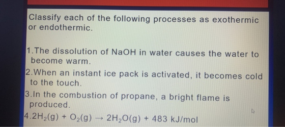 Classify each of the following processes as exothermic or endothermic. 1. The dissolution of NaOH in water causes the water t