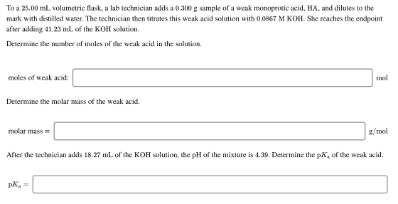 To a 25.00 mL volumetric flask, a lab technician adds a 0.300 g sample of a weak monoprotic acid, HA, and dilutes to the mark