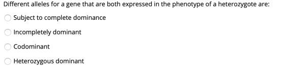 Different alleles for a gene that are both expressed in the phenotype of a heterozygote are: O Subject to complete dominance