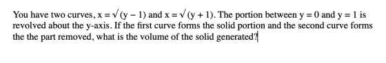 You have two curves, x = V(y – 1) and x = V(y + 1). The portion between y = O and y = 1 is revolved about the y-axis. If the