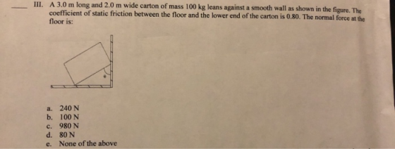 III. A 3.0 m long and 2.0 m wide carton of mass 100 kg leans against a smooth wall as shown in the figure. The coefficient of
