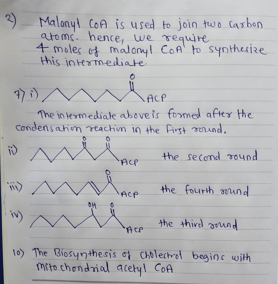2 ) Malonyl CoA is used to join two carbon atoms. hence, we require 4 moles of maloryl CoA to synthesize this intermediate 7)