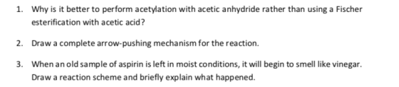 1. Why is it better to perform acetylation with acetic anhydride rather than using a Fischer esterification with acetic acid?