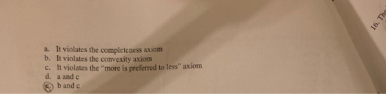 16. The a. It violates the completeness axiom b. It violates the convexity axiom c. It violates the more is preferred to les