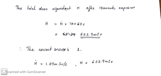 The tolal dose equivalent H after lomenute exposure H = H x 10x 605 = 65.89 653.9 MSV : The correct answer is 1. H = 1.09m Su