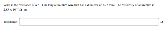 What is the resistance of a 61.1-m-long aluminum wire that has a diameter of 7.77 mm? The resistivity of aluminum is 2.83x 10-8 Ω . m. resistance:
