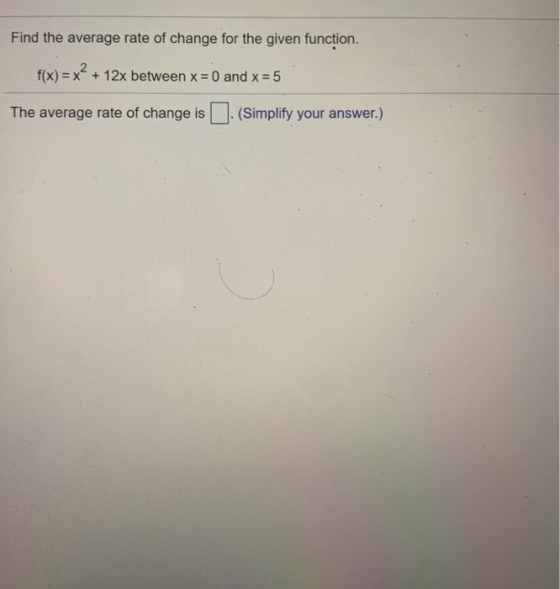 Find the average rate of change for the given function. f(x) = x + 12x between x = 0 and x = 5 The average rate of change is