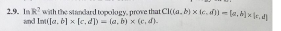 1 OL . 2.9. In R2 with the standard topology, prove that Cl(a, b) x (c,d)) = [a, b] and Int([a, b] x [c, d]) = (a, b) x (c,d)