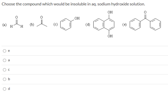 Choose the compound which would be insoluble in aq. sodium hydroxide solution. а) H H -g aф-о e о a О о