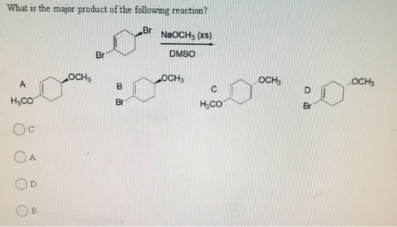 What is the major product of the following reaction? Br NaOCH3 (xs) Br DMSO OCH; OCH3 A OCH, OCH3 B D H3CO Br с н,со Br Oc ОА